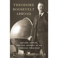 Theodore Roosevelt Abroad: Nature, Empire, and the Journey of an American Presid [Paperback]