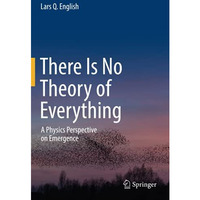 There Is No Theory of Everything: A Physics Perspective on Emergence [Hardcover]