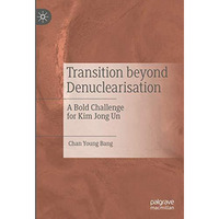 Transition beyond Denuclearisation: A Bold Challenge for Kim Jong Un [Hardcover]