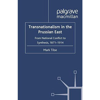 Transnationalism in the Prussian East: From National Conflict to Synthesis, 1871 [Paperback]