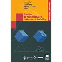 Tutorials on Multiresolution in Geometric Modelling: Summer School Lecture Notes [Paperback]