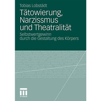 T?towierung, Narzissmus und Theatralit?t: Selbstwertgewinn durch die Gestaltung  [Paperback]