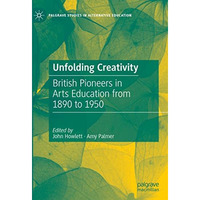 Unfolding Creativity: British Pioneers in Arts Education from 1890 to 1950 [Hardcover]