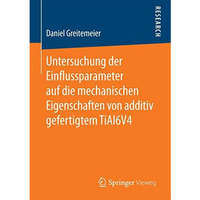 Untersuchung der Einflussparameter auf die mechanischen Eigenschaften von additi [Paperback]