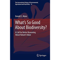 What's So Good About Biodiversity?: A Call for Better Reasoning About Nature's V [Hardcover]