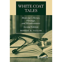 White Coat Tales: Medicine's Heroes, Heritage, and Misadventures [Paperback]