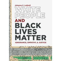 White People and Black Lives Matter: Ignorance, Empathy, and Justice [Paperback]