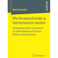 Wie Heranwachsende zu Internetnutzern werden: Pers?nlichkeit, Eltern und Umwelt  [Paperback]