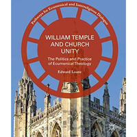 William Temple and Church Unity: The Politics and Practice of Ecumenical Theolog [Hardcover]