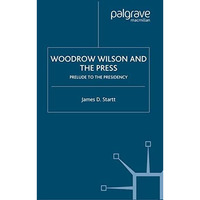 Woodrow Wilson and the Press: Prelude to the Presidency [Paperback]