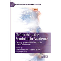 (Re)birthing the Feminine in Academe: Creating Spaces of Motherhood in Patriarch [Paperback]