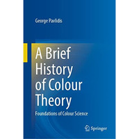 A Brief History of Colour Theory: Foundations of Colour Science [Hardcover]