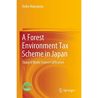 A Forest Environment Tax Scheme in Japan: Toward Water Source Cultivation [Paperback]