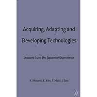 Acquiring, Adapting and Developing Technologies: Lessons from the Japanese Exper [Hardcover]