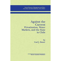 Against the Current: Privatization, Water Markets, and the State in Chile [Hardcover]