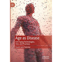 Age as Disease: Anti-Aging Technologies, Sites and Practices [Paperback]