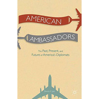 American Ambassadors: The Past, Present, and Future of Americas Diplomats [Paperback]