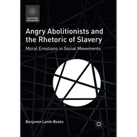 Angry Abolitionists and the Rhetoric of Slavery: Moral Emotions in Social Moveme [Paperback]