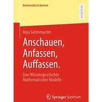 Anschauen, Anfassen, Auffassen.: Eine Wissensgeschichte Mathematischer Modelle [Paperback]