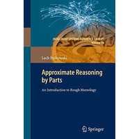 Approximate Reasoning by Parts: An Introduction to Rough Mereology [Hardcover]