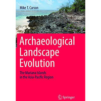 Archaeological Landscape Evolution: The Mariana Islands in the Asia-Pacific Regi [Paperback]