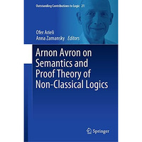 Arnon Avron on Semantics and Proof Theory of Non-Classical Logics [Hardcover]