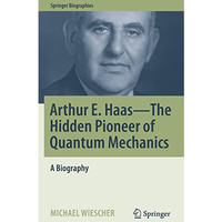 Arthur E. Haas - The Hidden Pioneer of Quantum Mechanics: A Biography [Hardcover]