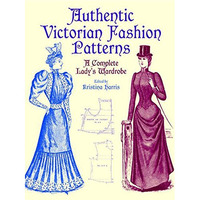 Authentic Victorian Fashion Patterns: A Complete Lady's Wardrobe [Paperback]