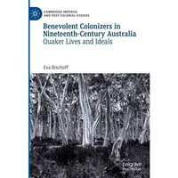 Benevolent Colonizers in Nineteenth-Century Australia: Quaker Lives and Ideals [Hardcover]