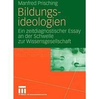 Bildungsideologien: Ein zeitdiagnostischer Essay an der Schwelle zur Wissensgese [Paperback]