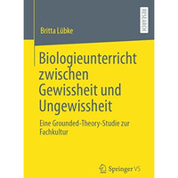 Biologieunterricht zwischen Gewissheit und Ungewissheit: Eine Grounded-Theory-St [Paperback]