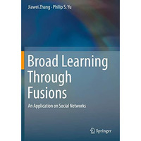 Broad Learning Through Fusions: An Application on Social Networks [Paperback]