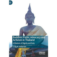 Buddhist Public Advocacy and Activism in Thailand: A Rhetoric of Dignity and Dut [Hardcover]