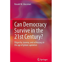 Can Democracy Survive in the 21st Century?: Oligarchy, tyranny, and ochlocracy i [Hardcover]