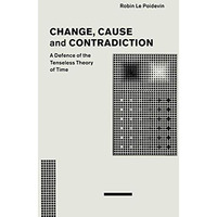 Change, Cause and Contradiction: A Defence of the Tenseless Theory of Time [Paperback]