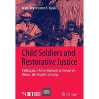 Child Soldiers and Restorative Justice: Participatory Action Research in the Eas [Paperback]