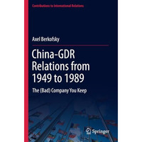 China-GDR Relations from 1949 to 1989: The (Bad) Company You Keep [Paperback]