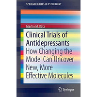 Clinical Trials of Antidepressants: How Changing the Model Can Uncover New, More [Paperback]