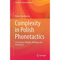 Complexity in Polish Phonotactics: On Features, Weights, Rankings and Preference [Hardcover]