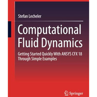 Computational Fluid Dynamics: Getting Started Quickly With ANSYS CFX 18 Through  [Paperback]