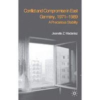 Conflict and Compromise in East Germany, 19711989: A Precarious Stability [Hardcover]