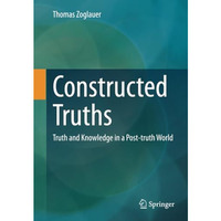 Constructed Truths: Truth and Knowledge in a Post-truth World [Paperback]