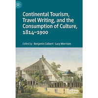 Continental Tourism, Travel Writing, and the Consumption of Culture, 18141900 [Hardcover]