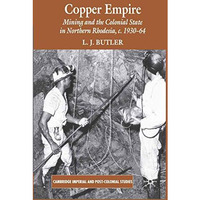 Copper Empire: Mining and the Colonial State in Northern Rhodesia, c.1930-64 [Paperback]