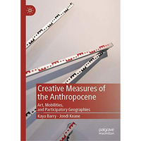 Creative Measures of the Anthropocene: Art, Mobilities, and Participatory Geogra [Hardcover]