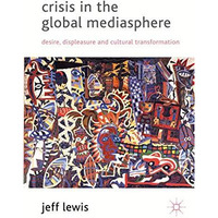 Crisis in the Global Mediasphere: Desire, Displeasure and Cultural Transformatio [Hardcover]