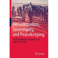 Decolonization, Sovereignty, and Peacekeeping: The United Nations Emergency Forc [Hardcover]