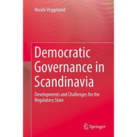 Democratic Governance in Scandinavia: Developments and Challenges for the Regula [Hardcover]