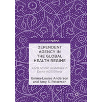 Dependent Agency in the Global Health Regime: Local African Responses to Donor A [Paperback]