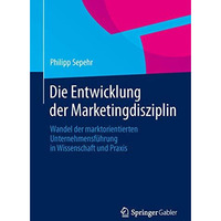 Die Entwicklung der Marketingdisziplin: Wandel der marktorientierten Unternehmen [Paperback]